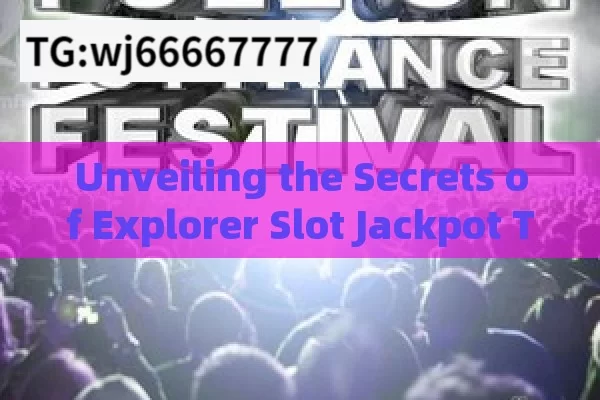 Unveiling the Secrets of Explorer Slot Jackpot Tricks,Unlock the Secrets: Mastering the Explorer Slot Jackpot Trick